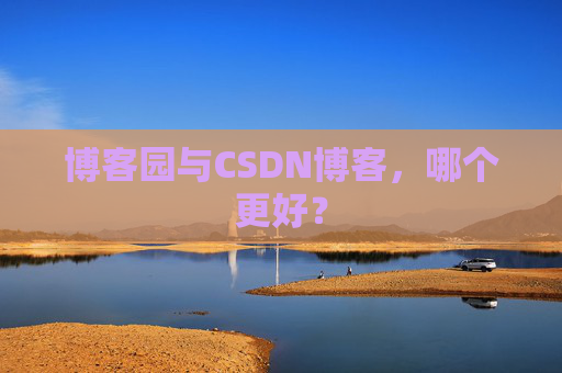 博客园与CSDN博客，哪个更好？