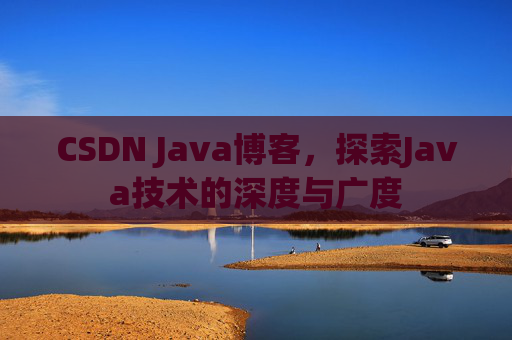 CSDN Java博客，探索Java技术的深度与广度